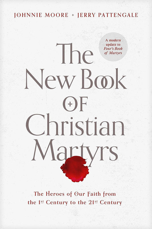 The New Book Of Christian Martyrs By Johnnie Moore & Jerry Pattengale