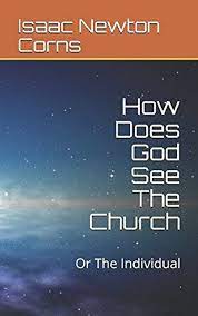 How Does God See The Church? Or The Individual? By Isaac Newton Corns